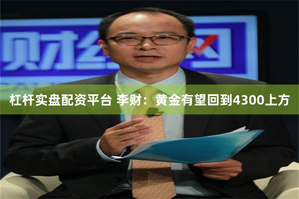 杠杆实盘配资平台 李财：黄金有望回到4300上方