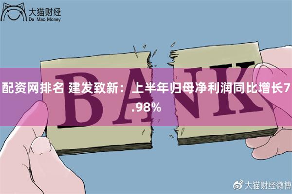 配资网排名 建发致新：上半年归母净利润同比增长7.98%