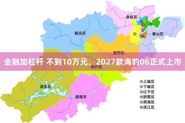 金融加杠杆 不到10万元，2027款海豹06正式上市