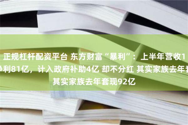 正规杠杆配资平台 东方财富“暴利”：上半年营收105亿，净利81亿，计入政府补助4亿 却不分红 其实家族去年套现92亿