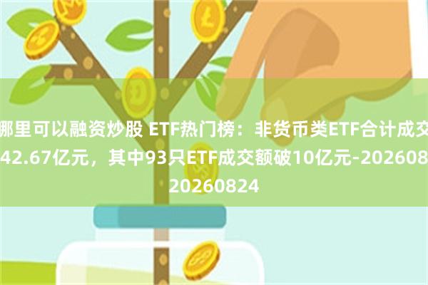 哪里可以融资炒股 ETF热门榜：非货币类ETF合计成交4542.67亿元，其中93只ETF成交额破10亿元-20260824