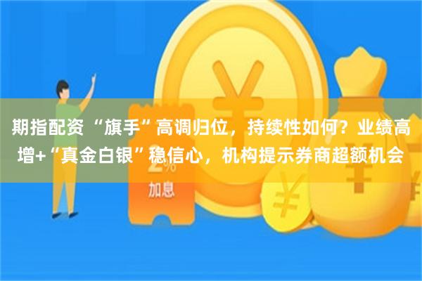 期指配资 “旗手”高调归位，持续性如何？业绩高增+“真金白银”稳信心，机构提示券商超额机会