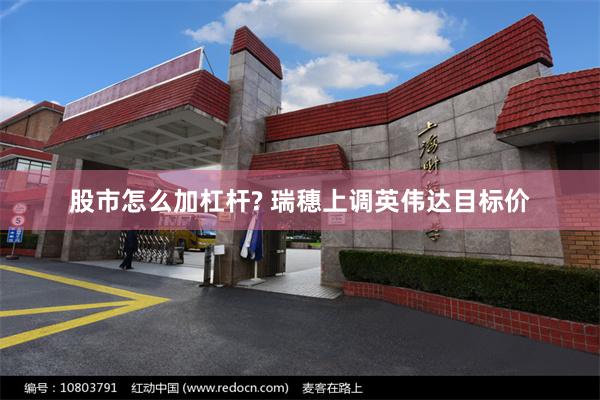 股市怎么加杠杆? 瑞穗上调英伟达目标价