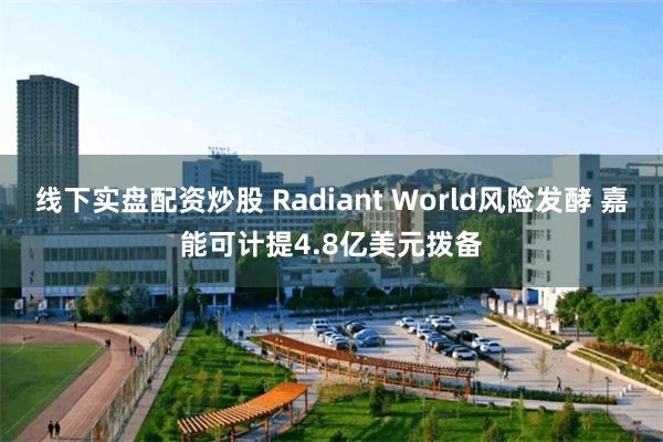 线下实盘配资炒股 Radiant World风险发酵 嘉能可计提4.8亿美元拨备