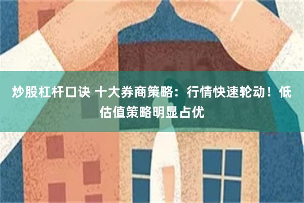炒股杠杆口诀 十大券商策略：行情快速轮动！低估值策略明显占优