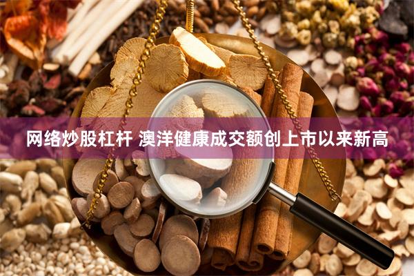 网络炒股杠杆 澳洋健康成交额创上市以来新高