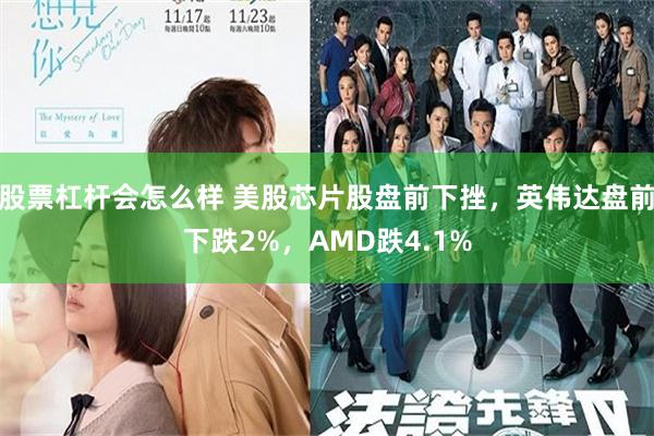 股票杠杆会怎么样 美股芯片股盘前下挫，英伟达盘前下跌2%，AMD跌4.1%