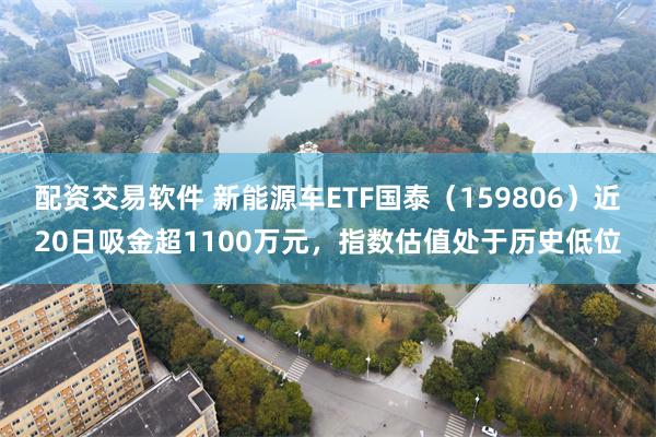 配资交易软件 新能源车ETF国泰（159806）近20日吸金超1100万元，指数估值处于历史低位