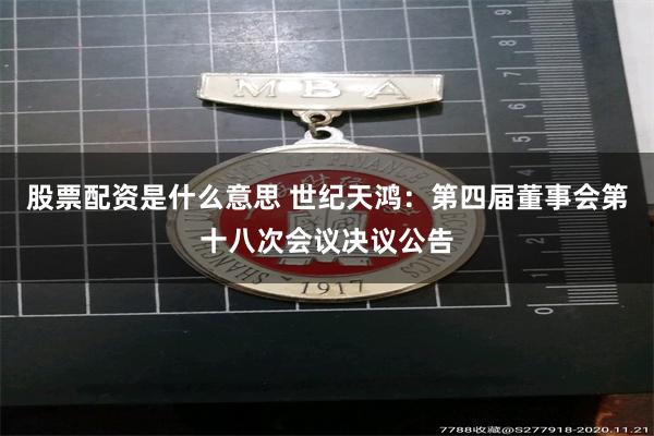 股票配资是什么意思 世纪天鸿：第四届董事会第十八次会议决议公告