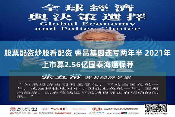 股票配资炒股看配资 睿昂基因连亏两年半 2021年上市募2.56亿国泰海通保荐