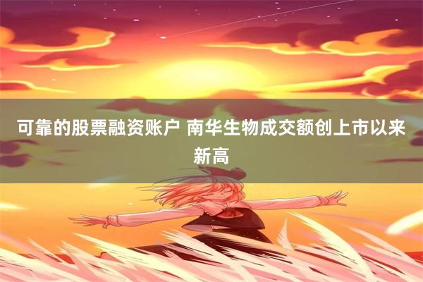 可靠的股票融资账户 南华生物成交额创上市以来新高