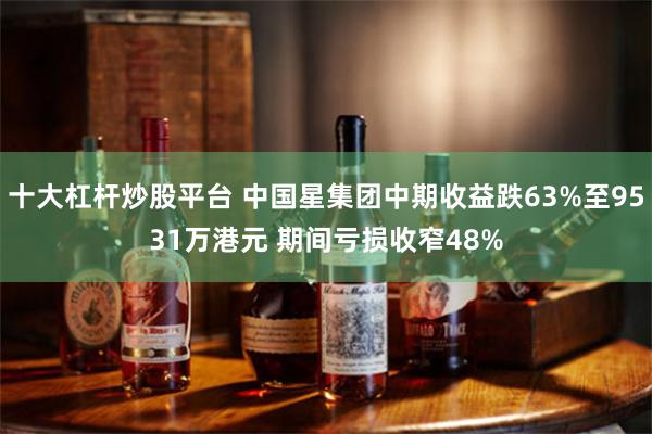 十大杠杆炒股平台 中国星集团中期收益跌63%至9531万港元 期间亏损收窄48%