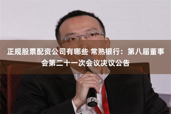 正规股票配资公司有哪些 常熟银行：第八届董事会第二十一次会议决议公告