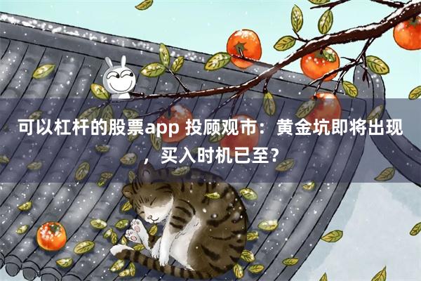 可以杠杆的股票app 投顾观市：黄金坑即将出现，买入时机已至？