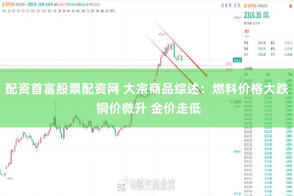 配资首富股票配资网 大宗商品综述：燃料价格大跌 铜价微升 金价走低