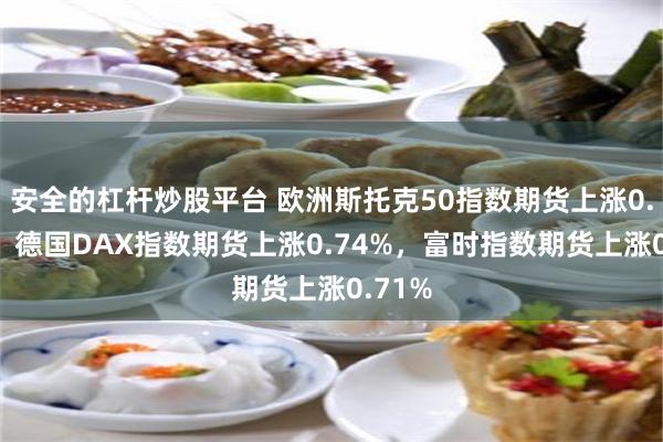 安全的杠杆炒股平台 欧洲斯托克50指数期货上涨0.76%，德国DAX指数期货上涨0.74%，富时指数期货上涨0.71%