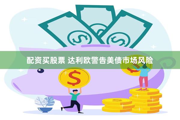 配资买股票 达利欧警告美债市场风险