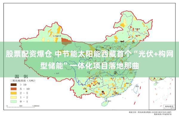 股票配资爆仓 中节能太阳能西藏首个“光伏+构网型储能”一体化项目落地那曲