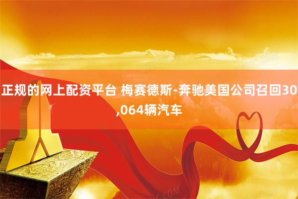 正规的网上配资平台 梅赛德斯-奔驰美国公司召回30,064辆汽车