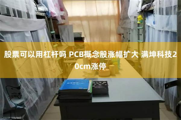 股票可以用杠杆吗 PCB概念股涨幅扩大 满坤科技20cm涨停