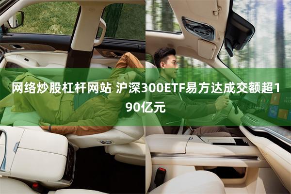 网络炒股杠杆网站 沪深300ETF易方达成交额超190亿元