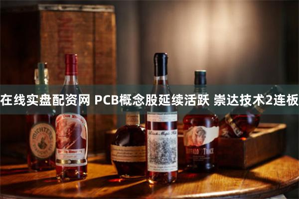在线实盘配资网 PCB概念股延续活跃 崇达技术2连板