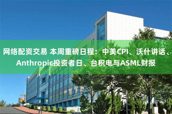 网络配资交易 本周重磅日程：中美CPI、沃什讲话、Anthropic投资者日、台积电与ASML财报