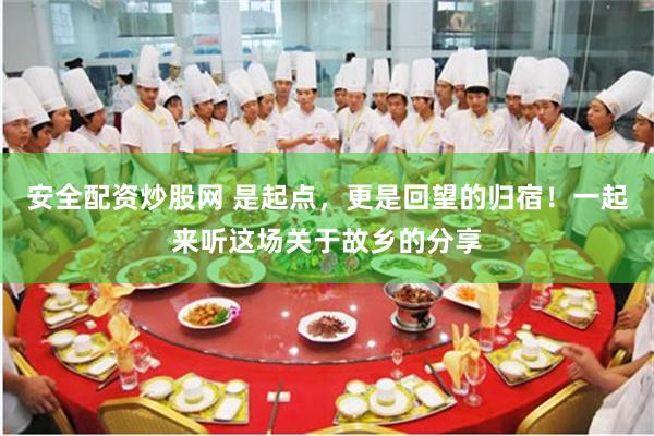 安全配资炒股网 是起点，更是回望的归宿！一起来听这场关于故乡的分享