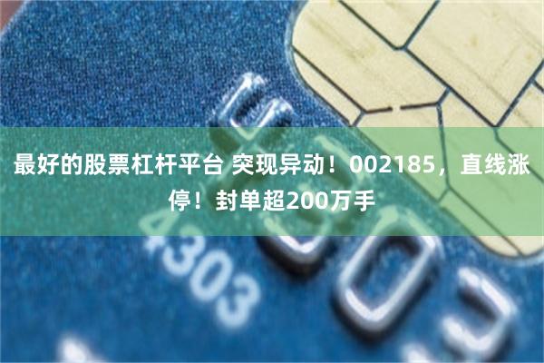最好的股票杠杆平台 突现异动！002185，直线涨停！封单超200万手