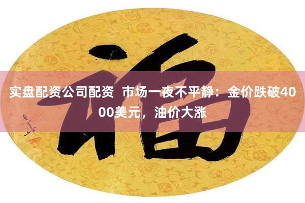 实盘配资公司配资 市场一夜不平静:金价跌破4000美元,油价大涨