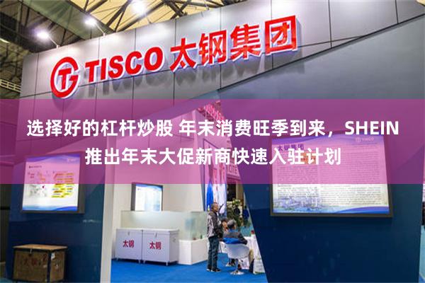 选择好的杠杆炒股 年末消费旺季到来，SHEIN推出年末大促新商快速入驻计划