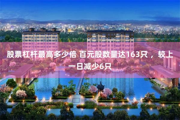 股票杠杆最高多少倍 百元股数量达163只 ，较上一日减少6只