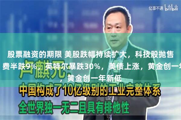 股票融资的期限 美股跌幅持续扩大，科技股抛售加剧，费半跌9%，英特尔暴跌30%，美债上涨，黄金创一年新低